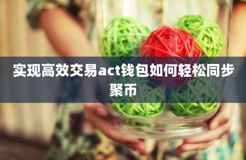实现高效交易act钱包如何轻松同步聚币