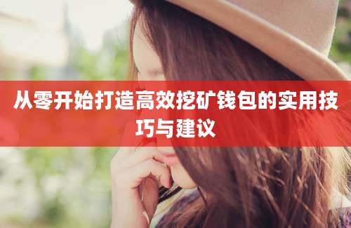 从零开始打造高效挖矿钱包的实用技巧与建议