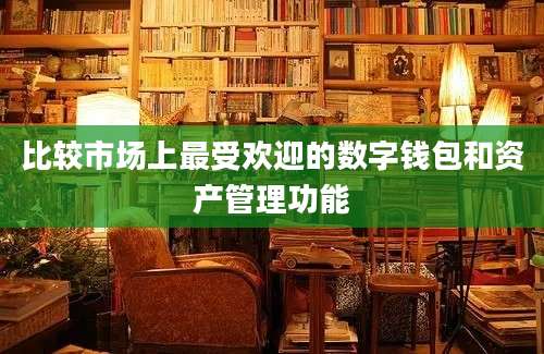 比较市场上最受欢迎的数字钱包和资产管理功能