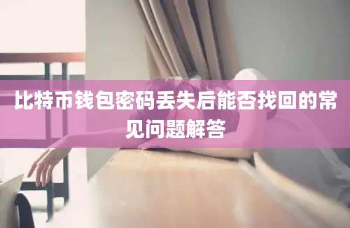 比特币钱包密码丢失后能否找回的常见问题解答