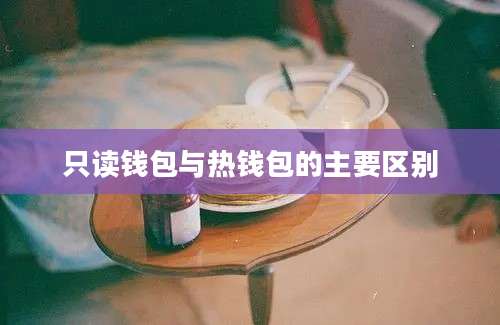 只读钱包与热钱包的主要区别