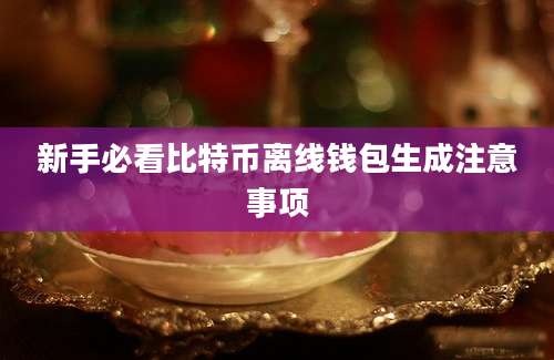 新手必看比特币离线钱包生成注意事项