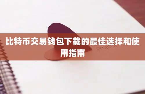 比特币交易钱包下载的最佳选择和使用指南