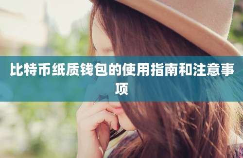 比特币纸质钱包的使用指南和注意事项